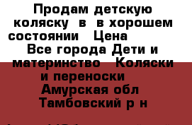 Продам детскую коляску 2в1 в хорошем состоянии › Цена ­ 5 500 - Все города Дети и материнство » Коляски и переноски   . Амурская обл.,Тамбовский р-н